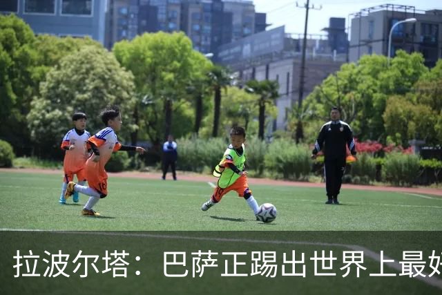 拉波尔塔：巴萨正踢出世界上最好的足球；我们是欧冠夺冠候选