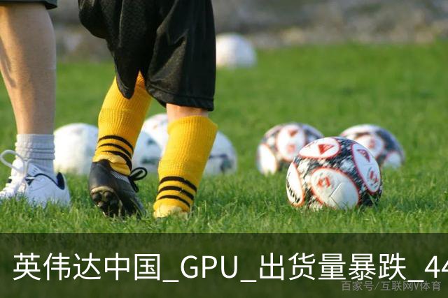 英伟达中国 GPU 出货量暴跌 44%！仍居第一